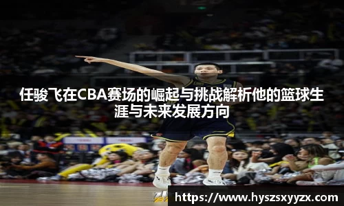 任骏飞在CBA赛场的崛起与挑战解析他的篮球生涯与未来发展方向